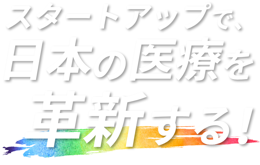 スタートアップで、日本の医療を革新する！